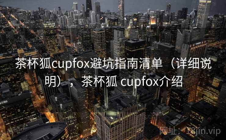 茶杯狐cupfox避坑指南清单（详细说明），茶杯狐 cupfox介绍
