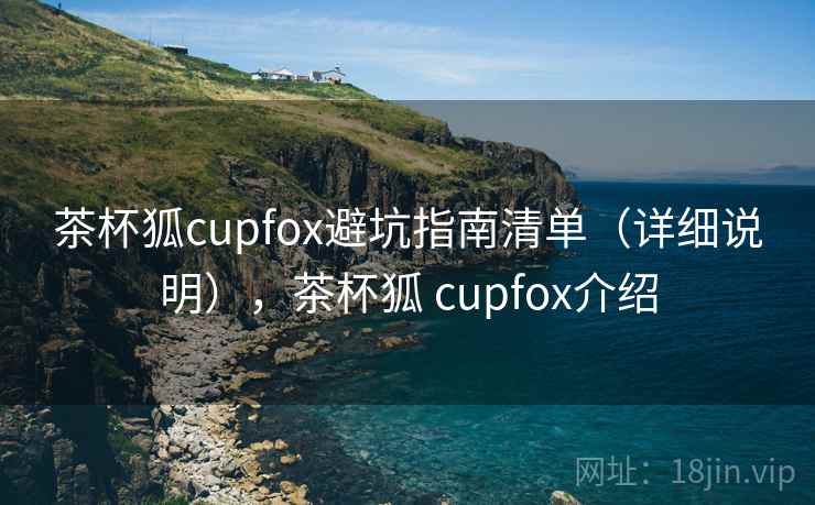茶杯狐cupfox避坑指南清单（详细说明），茶杯狐 cupfox介绍