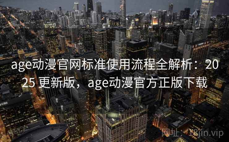 age动漫官网标准使用流程全解析:2025 更新版,age动漫官方正版下载 age动漫官网标准使用流程全解析:2025 更新版,age动漫官方正版下载