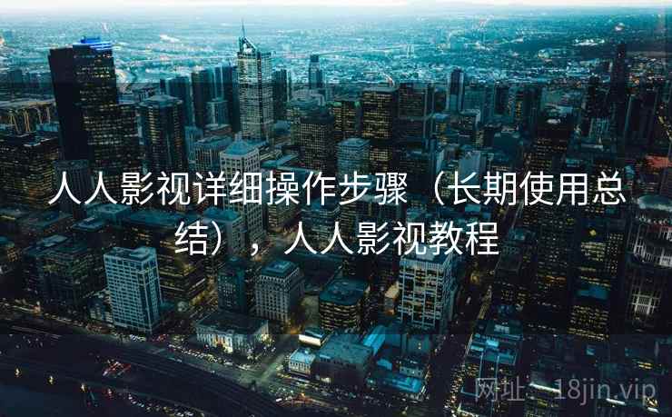 人人影视详细操作步骤(长期使用总结),人人影视教程 人人影视详细操作步骤(长期使用总结),人人影视教程
