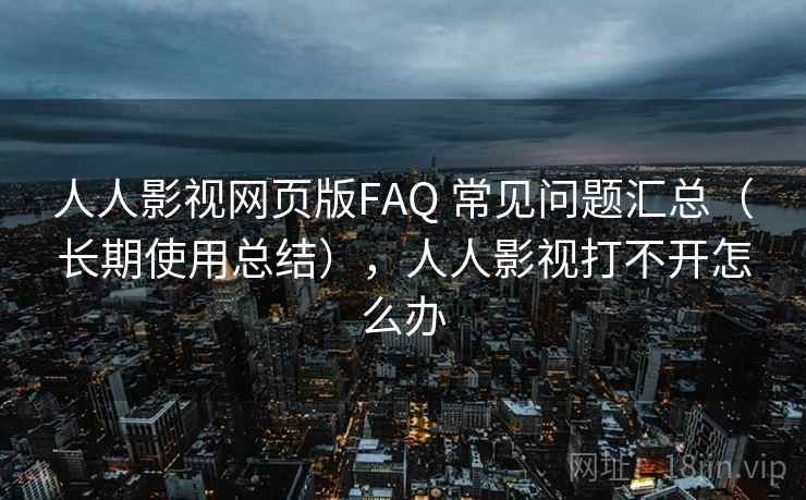 人人影视网页版FAQ 常见问题汇总(长期使用总结),人人影视打不开怎么办 人人影视网页版FAQ 常见问题汇总(长期使用总结),人人影视打不开怎么办